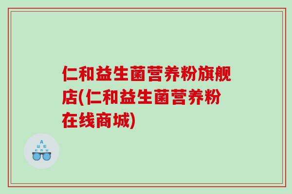 仁和益生菌营养粉旗舰店(仁和益生菌营养粉在线商城)
