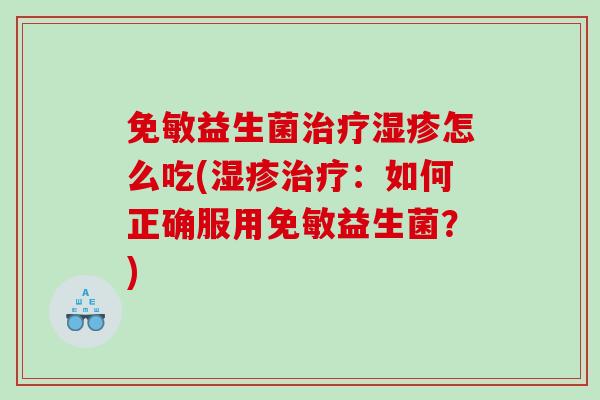 免敏益生菌治疗湿疹怎么吃(湿疹治疗：如何正确服用免敏益生菌？)