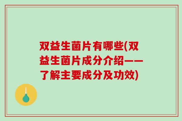 双益生菌片有哪些(双益生菌片成分介绍——了解主要成分及功效)