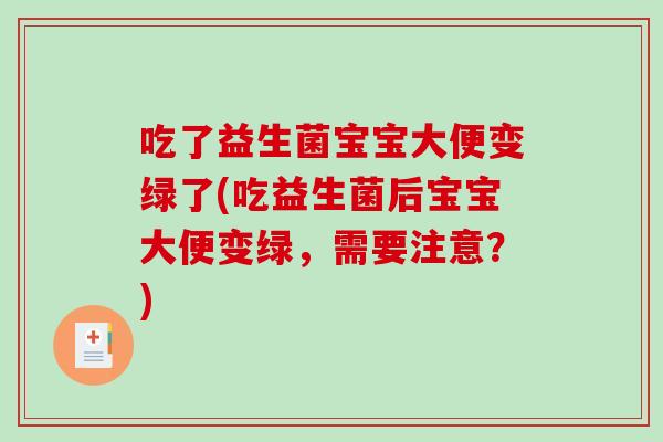 吃了益生菌宝宝大便变绿了(吃益生菌后宝宝大便变绿，需要注意？)