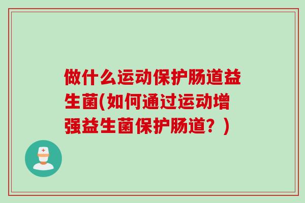 做什么运动保护肠道益生菌(如何通过运动增强益生菌保护肠道？)