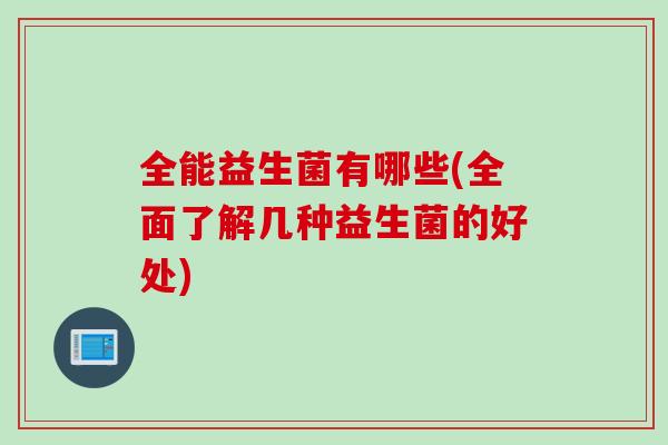全能益生菌有哪些(全面了解几种益生菌的好处)
