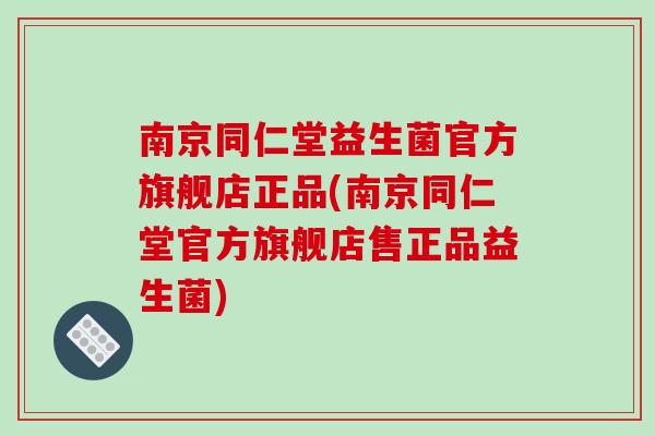 南京同仁堂益生菌官方旗舰店正品(南京同仁堂官方旗舰店售正品益生菌)