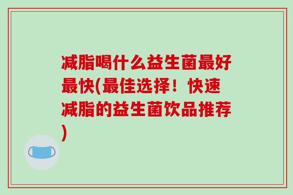 减脂喝什么益生菌最好最快(最佳选择！快速减脂的益生菌饮品推荐)