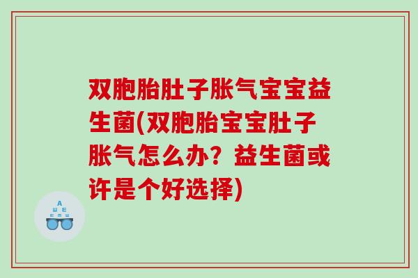 双胞胎肚子胀气宝宝益生菌(双胞胎宝宝肚子胀气怎么办？益生菌或许是个好选择)