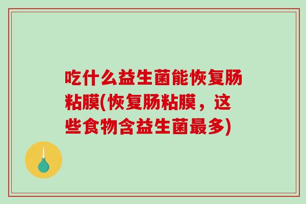 吃什么益生菌能恢复肠粘膜(恢复肠粘膜，这些食物含益生菌最多)