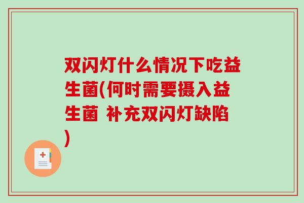 双闪灯什么情况下吃益生菌(何时需要摄入益生菌 补充双闪灯缺陷)