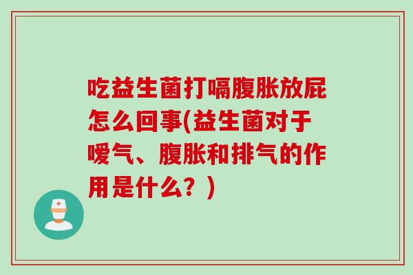 吃益生菌打嗝腹胀放屁怎么回事(益生菌对于嗳气、腹胀和排气的作用是什么？)