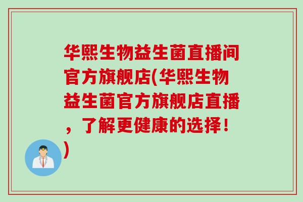 华熙生物益生菌直播间官方旗舰店(华熙生物益生菌官方旗舰店直播，了解更健康的选择！)