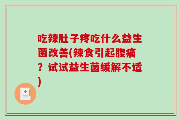 吃辣肚子疼吃什么益生菌改善(辣食引起腹痛？试试益生菌缓解不适)