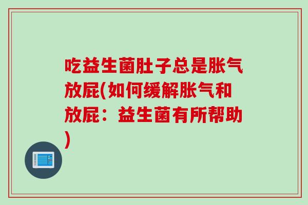 吃益生菌肚子总是胀气放屁(如何缓解胀气和放屁：益生菌有所帮助)