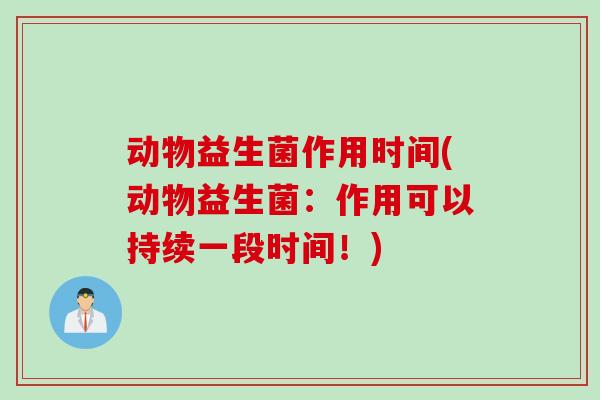 动物益生菌作用时间(动物益生菌：作用可以持续一段时间！)