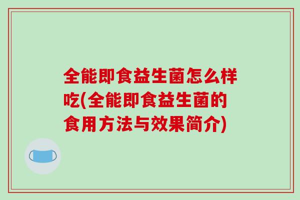 全能即食益生菌怎么样吃(全能即食益生菌的食用方法与效果简介)