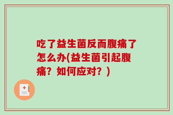 吃了益生菌反而腹痛了怎么办(益生菌引起腹痛？如何应对？)