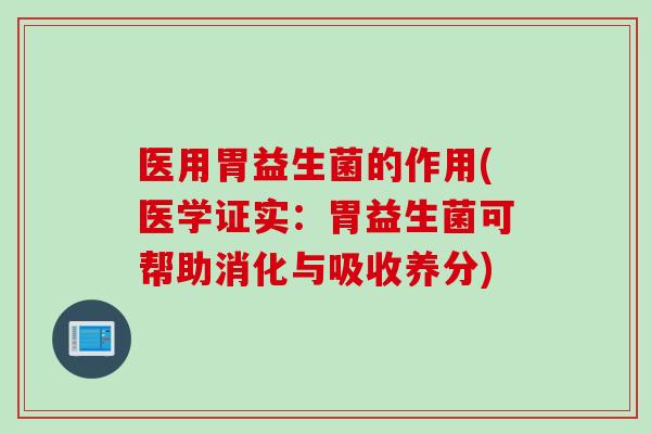 医用胃益生菌的作用(医学证实：胃益生菌可帮助消化与吸收养分)
