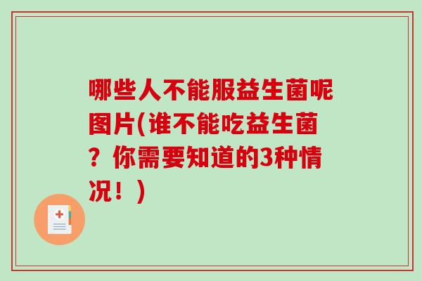 哪些人不能服益生菌呢图片(谁不能吃益生菌？你需要知道的3种情况！)