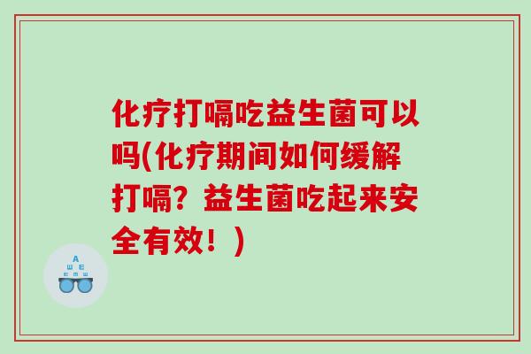 打嗝吃益生菌可以吗(期间如何缓解打嗝？益生菌吃起来安全有效！)