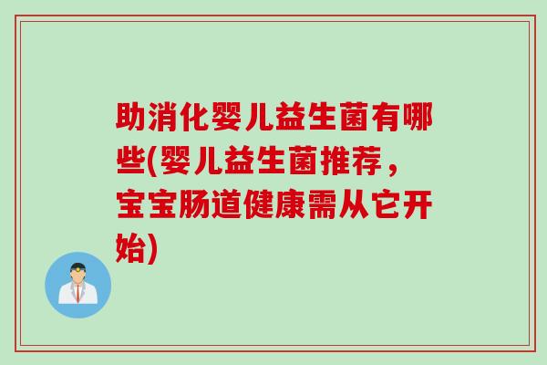 助消化婴儿益生菌有哪些(婴儿益生菌推荐，宝宝肠道健康需从它开始)