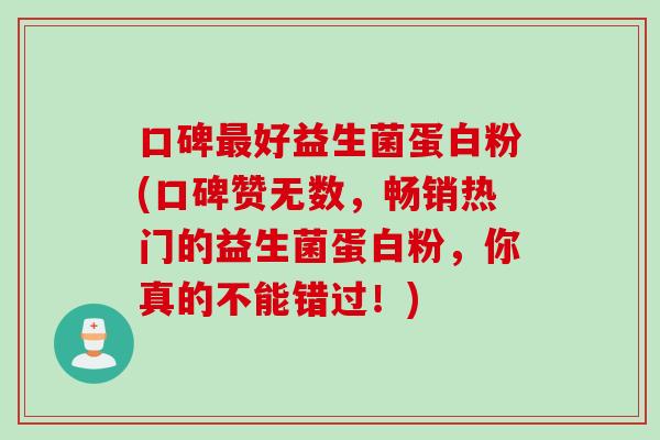 口碑最好益生菌蛋白粉(口碑赞无数，畅销热门的益生菌蛋白粉，你真的不能错过！)