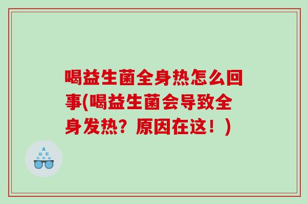 喝益生菌全身热怎么回事(喝益生菌会导致全身发热？原因在这！)