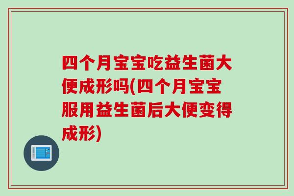四个月宝宝吃益生菌大便成形吗(四个月宝宝服用益生菌后大便变得成形)