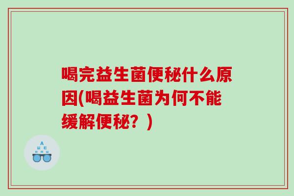 喝完益生菌便秘什么原因(喝益生菌为何不能缓解便秘？)