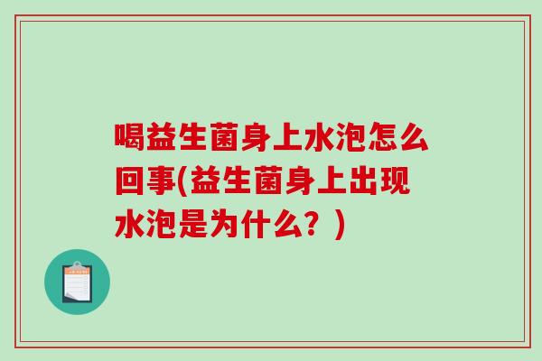 喝益生菌身上水泡怎么回事(益生菌身上出现水泡是为什么？)