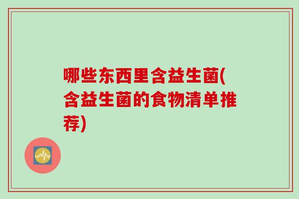 哪些东西里含益生菌(含益生菌的食物清单推荐)