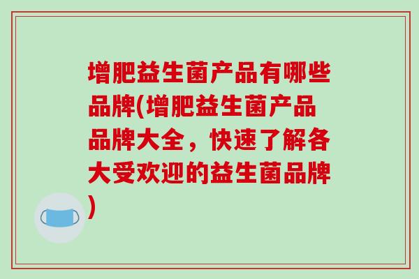 增肥益生菌产品有哪些品牌(增肥益生菌产品品牌大全，快速了解各大受欢迎的益生菌品牌)