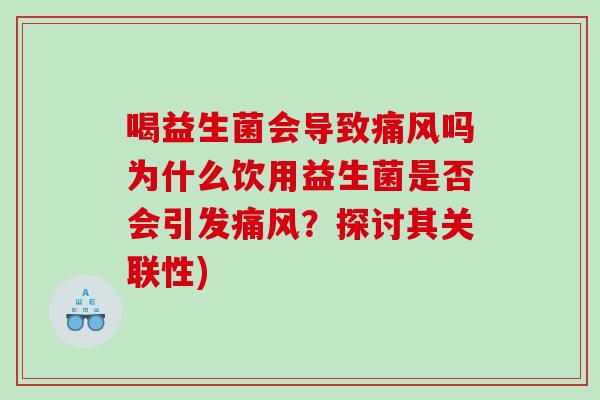 喝益生菌会导致痛风吗为什么饮用益生菌是否会引发痛风？探讨其关联性)