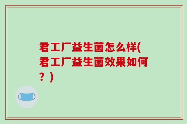 君工厂益生菌怎么样(君工厂益生菌效果如何？)