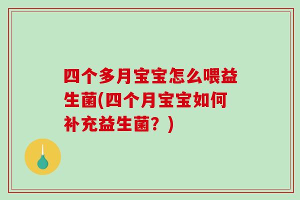 四个多月宝宝怎么喂益生菌(四个月宝宝如何补充益生菌？)