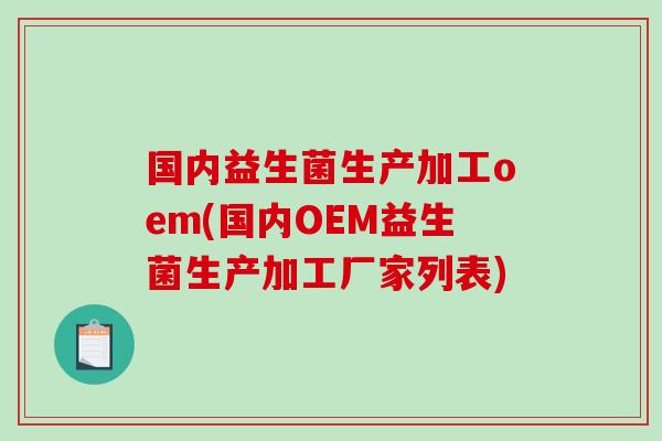 国内益生菌生产加工oem(国内OEM益生菌生产加工厂家列表)