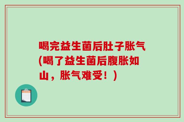 喝完益生菌后肚子胀气(喝了益生菌后腹胀如山，胀气难受！)