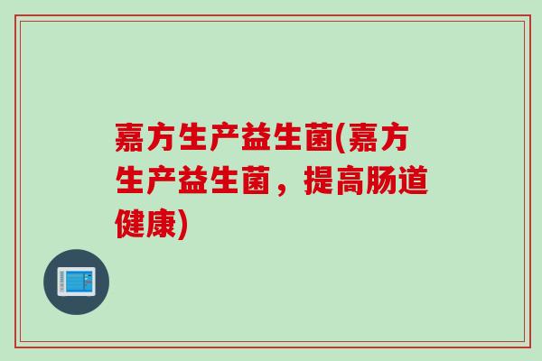 嘉方生产益生菌(嘉方生产益生菌，提高肠道健康)