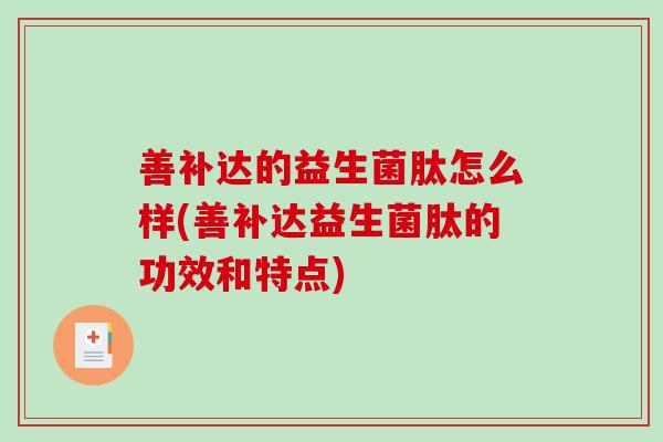 善补达的益生菌肽怎么样(善补达益生菌肽的功效和特点)