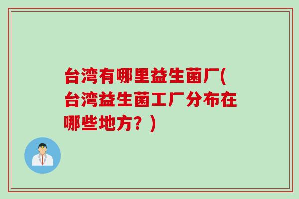 台湾有哪里益生菌厂(台湾益生菌工厂分布在哪些地方？)