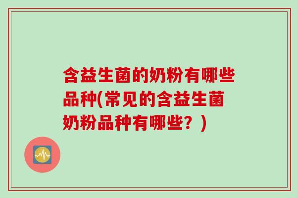 含益生菌的奶粉有哪些品种(常见的含益生菌奶粉品种有哪些？)