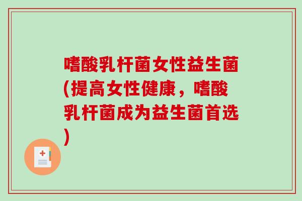 嗜酸乳杆菌女性益生菌(提高女性健康，嗜酸乳杆菌成为益生菌首选)