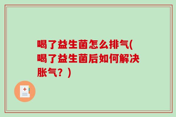 喝了益生菌怎么排气(喝了益生菌后如何解决胀气？)