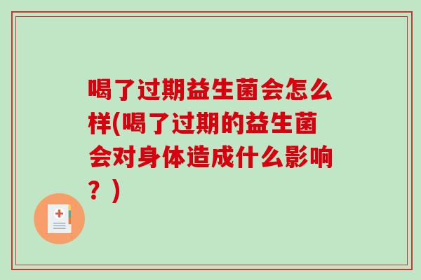 喝了过期益生菌会怎么样(喝了过期的益生菌会对身体造成什么影响？)