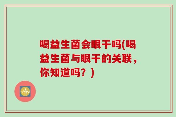 喝益生菌会眼干吗(喝益生菌与眼干的关联，你知道吗？)