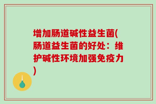 增加肠道碱性益生菌(肠道益生菌的好处：维护碱性环境加强免疫力)