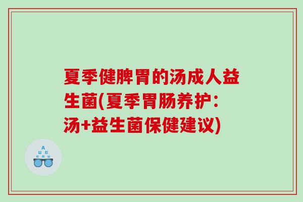 夏季健脾胃的汤成人益生菌(夏季胃肠养护：汤+益生菌保健建议)