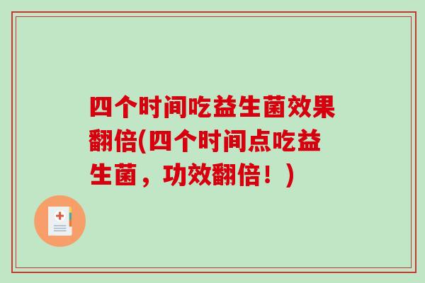 四个时间吃益生菌效果翻倍(四个时间点吃益生菌，功效翻倍！)