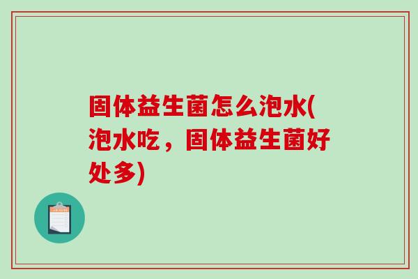 固体益生菌怎么泡水(泡水吃，固体益生菌好处多)