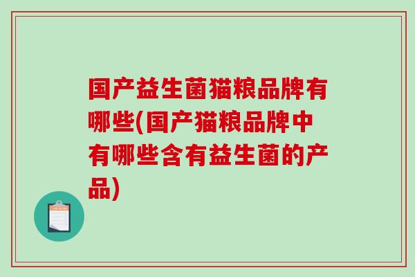 国产益生菌猫粮品牌有哪些(国产猫粮品牌中有哪些含有益生菌的产品)