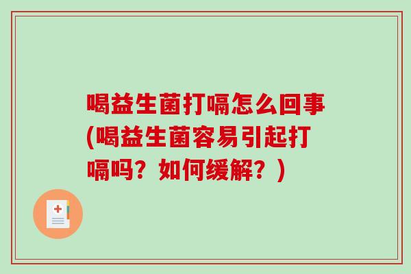 喝益生菌打嗝怎么回事(喝益生菌容易引起打嗝吗？如何缓解？)