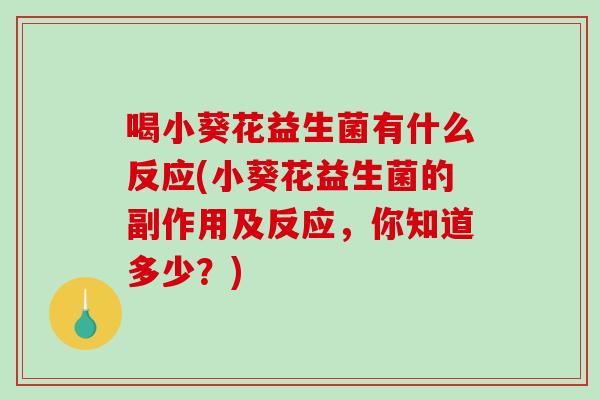 喝小葵花益生菌有什么反应(小葵花益生菌的副作用及反应，你知道多少？)