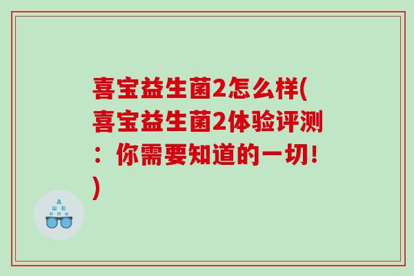 喜宝益生菌2怎么样(喜宝益生菌2体验评测:你需要知道的一切!) 喜宝益生菌2怎么样(喜宝益生菌2体验评测:你需要知道的一切!)